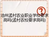 沧州孟村农业职业学校要求高吗(孟村农校要求高吗)