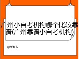 广州小自考机构哪个比较靠谱(广州靠谱小自考机构)