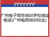 广州电子商务培训学校地址电话(广州电商培训校址)
