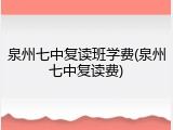 泉州七中复读班学费(泉州七中复读费)