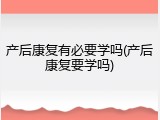 产后康复有必要学吗(产后康复要学吗)