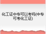 化工证中专可以考吗(中专可考化工证)