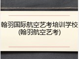 翰羽国际航空艺考培训学校(翰羽航空艺考)