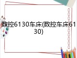 数控6130车床(数控车床6130)