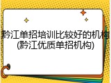 黔江单招培训比较好的机构(黔江优质单招机构)