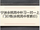 宁波余姚高中补习一对一上门价格(余姚高中家教价)