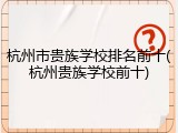 杭州市贵族学校排名前十(杭州贵族学校前十)