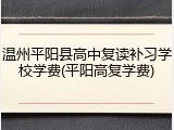 温州平阳县高中复读补习学校学费(平阳高复学费)