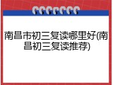 南昌市初三复读哪里好(南昌初三复读推荐)