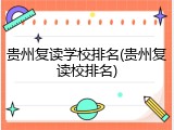 贵州复读学校排名(贵州复读校排名)