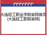 大连轻工职业学院官网首页(大连轻工职院官网)