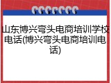 山东博兴弯头电商培训学校电话(博兴弯头电商培训电话)