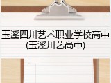 玉溪四川艺术职业学校高中(玉溪川艺高中)