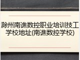滁州南谯数控职业培训技工学校地址(南谯数控学校)