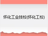 怀化工业技校(怀化工校)