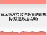 宣城绩溪县数控教育培训机构(绩溪数控培训)