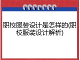 职校服装设计是怎样的(职校服装设计解析)