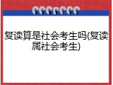 复读算是社会考生吗(复读属社会考生)