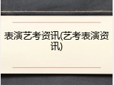 表演艺考资讯(艺考表演资讯)