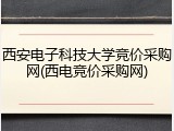 西安电子科技大学竞价采购网(西电竞价采购网)