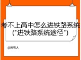 考不上高中怎么进铁路系统("进铁路系统途径")