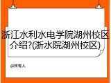 浙江水利水电学院湖州校区介绍?(浙水院湖州校区)