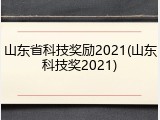 山东省科技奖励2021(山东科技奖2021)
