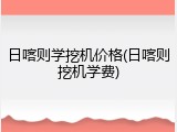 日喀则学挖机价格(日喀则挖机学费)