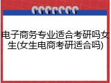 电子商务专业适合考研吗女生(女生电商考研适合吗)