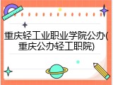 重庆轻工业职业学院公办(重庆公办轻工职院)