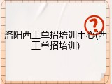 洛阳西工单招培训中心(西工单招培训)