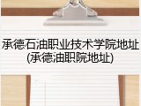 承德石油职业技术学院地址(承德油职院地址)