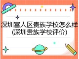 深圳富人区贵族学校怎么样(深圳贵族学校评价)