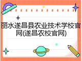 丽水遂昌县农业技术学校官网(遂昌农校官网)