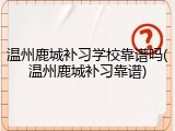 温州鹿城补习学校靠谱吗(温州鹿城补习靠谱)