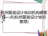 杭州服装设计培训机构哪家好一点(杭州服装设计培训推荐)