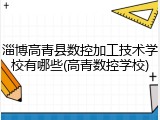 淄博高青县数控加工技术学校有哪些(高青数控学校)