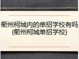 衢州柯城内的单招学校有吗(衢州柯城单招学校)