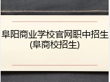 阜阳商业学校官网职中招生(阜商校招生)