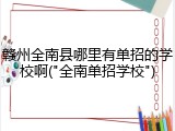 赣州全南县哪里有单招的学校啊("全南单招学校")