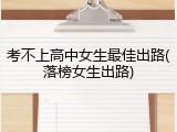 考不上高中女生最佳出路(落榜女生出路)