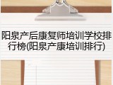 阳泉产后康复师培训学校排行榜(阳泉产康培训排行)