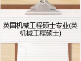 英国机械工程硕士专业(英机械工程硕士)
