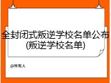 全封闭式叛逆学校名单公布(叛逆学校名单)
