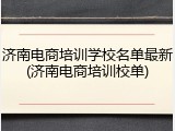 济南电商培训学校名单最新(济南电商培训校单)