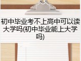 初中毕业考不上高中可以读大学吗(初中毕业能上大学吗)
