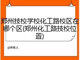 郑州技校学校化工路校区在哪个区(郑州化工路技校位置)