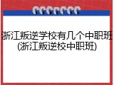 浙江叛逆学校有几个中职班(浙江叛逆校中职班)