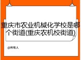 重庆市农业机械化学校是哪个街道(重庆农机校街道)