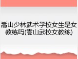 嵩山少林武术学校女生是女教练吗(嵩山武校女教练)